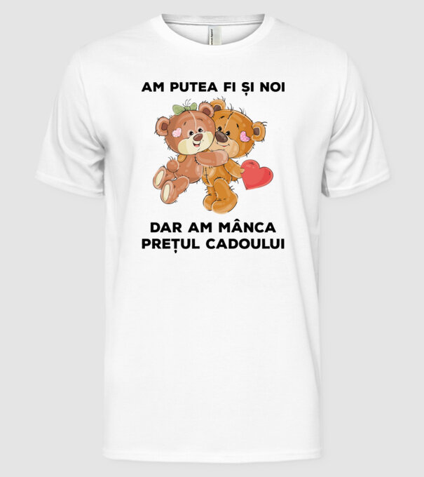 Am putea fi și noi, dar am mânca prețul cadoului model alb pe tricou