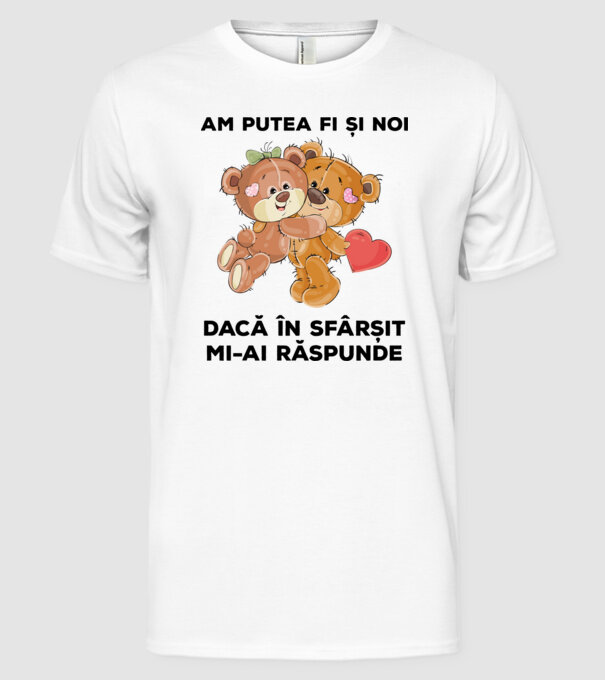 Am putea fi și noi dacă în sfârșit mi-ai răspunde model alb pe tricou