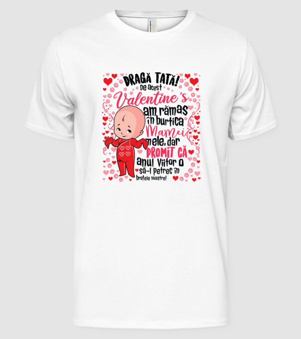 'Dragă tată! De acest Valentine''s am rămas în burtica mamei mele, dar promit că anul viitor o să-l petrec în brațele voastre!' model alb pe tricou