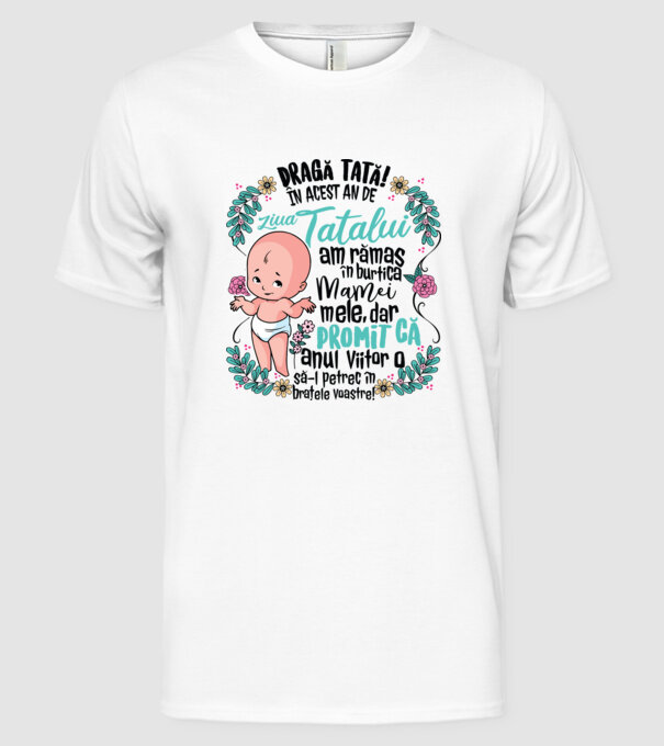 Dragă tată! În acest an de Ziua Tatălui am rămas în burtica mamei mele model alb pe tricou