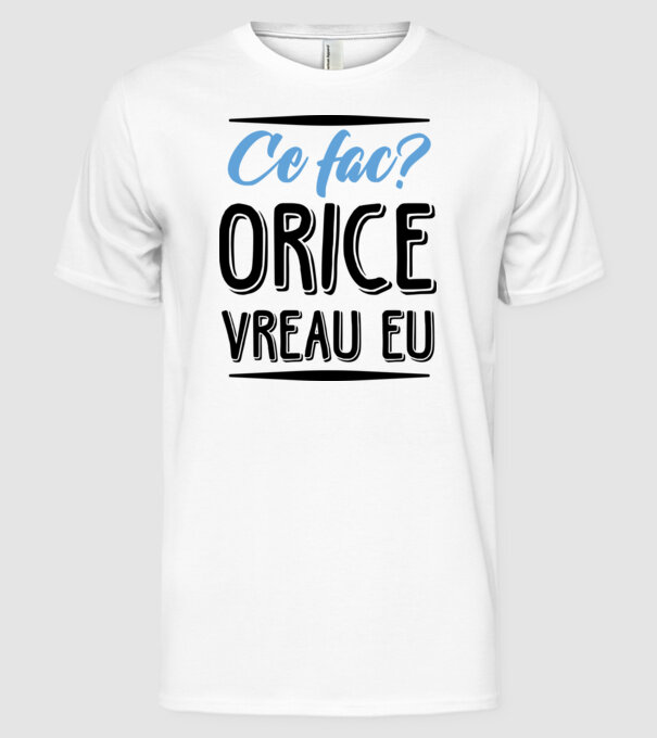Ce fac? ORICE VREAU EU model alb pe tricou