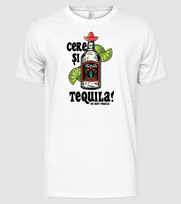 cere și tequila! (eu sunt tequila) model alb pe tricou