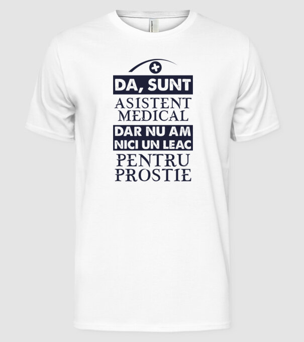 da, sunt asistent medical, dar nu am nici un leac pentru prostie model alb pe tricou