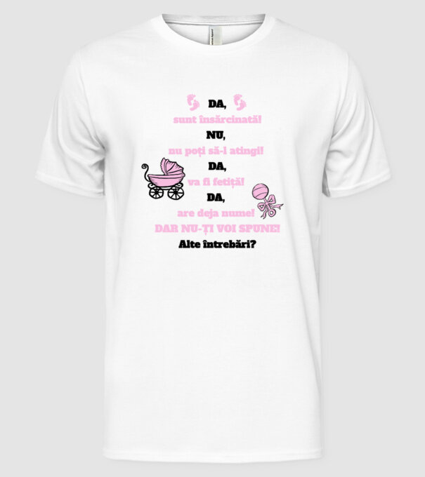 Da, sunt însărcinată! Nu, nu poți să-l atingi! Da, va fi fetiță! Da, are deja nume! Dar nu-ți voi spune! Alte întrebări? model alb pe tricou