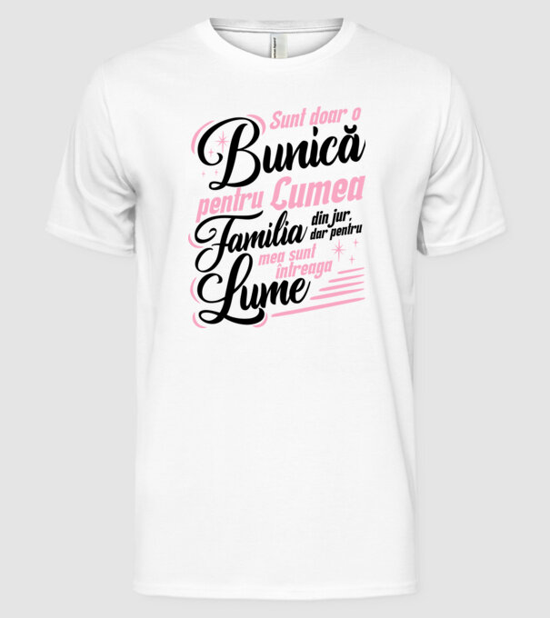 Sunt doar o bunică pentru lumea din jur, dar pentru familia mea sunt întreaga lume! model alb pe tricou
