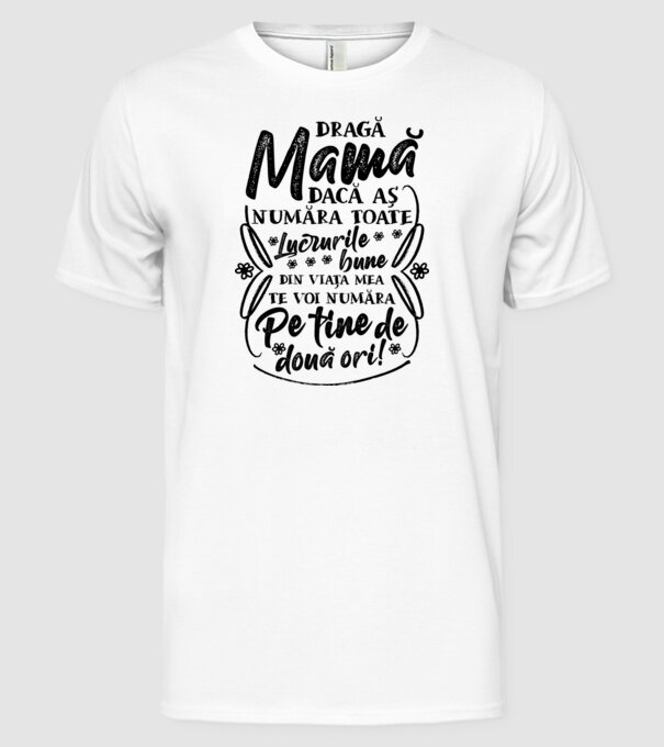 Dragă Mamă, dacă aș număra toate lucrurile bune din viața mea, te voi număra pe tine de două ori! model alb pe tricou
