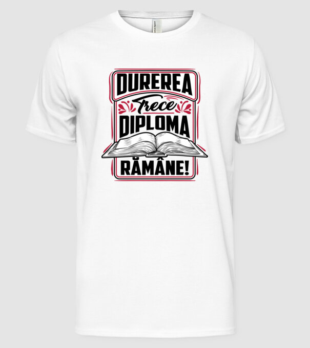 Durerea trece_diploma rămâne  model alb pe tricou