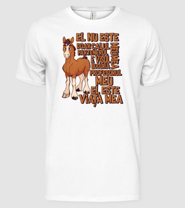 El nu este doar calul meu, e visul meu, partenerul meu, bucuria mea, profesorul meu, el este viața mea model alb pe tricou