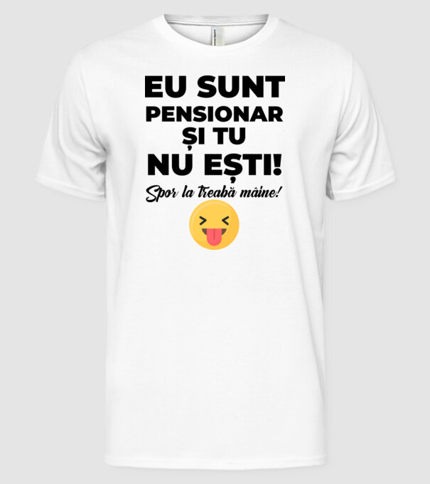 Eu sunt pensionar, și tu nu ești! Spor la treabă mâine model alb pe tricou