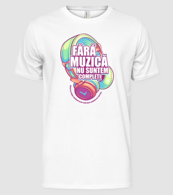 Fără muzică nu suntem compleți - Muzica ne atinge emoțional acolo, unde doar cuvintele nu o pot face. model alb pe tricou