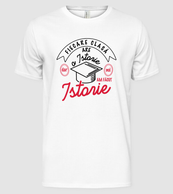 Fiecare clasă - are - o istorie - Dar noi - am făcut - Istorie! model alb pe tricou