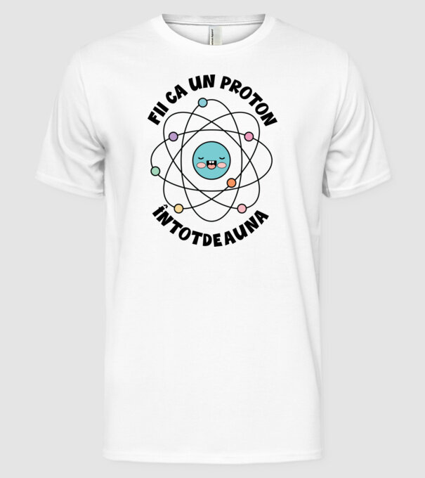 fii ca un proton - întotdeauna pozitiv model alb pe tricou