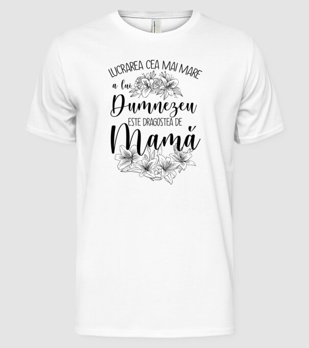 Lucrarea cea mai mare a lui Dumnezeu este dragostea de mamă model alb pe tricou