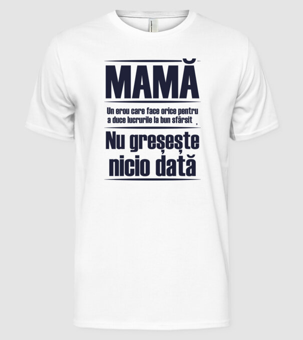 MAMĂ : Un erou care face orice pentru a duce lucrurile la bun sfârșit. Nu greșește nicio dată. model alb pe tricou
