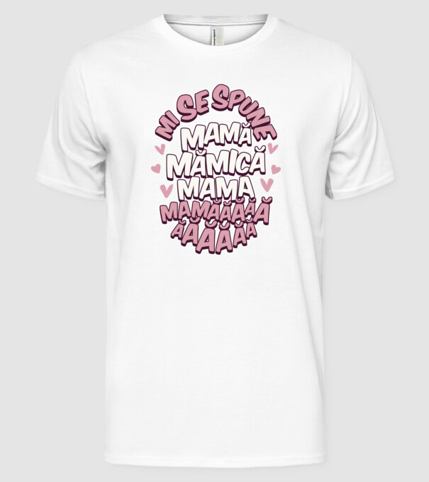mi se spune: mamă, mămică, mama, mamăăăăăă model alb pe tricou