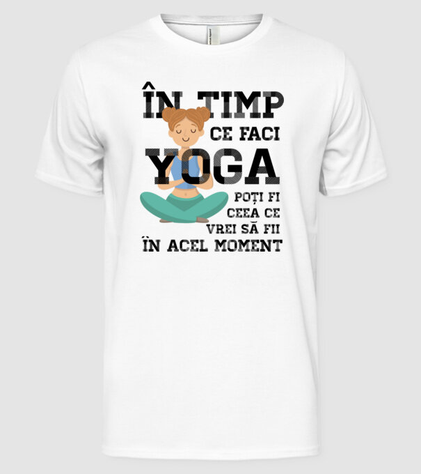 în timp ce faci yoga poți fi ceea ce vrei să fii - în acel moment model alb pe tricou