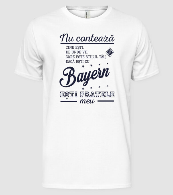 nu contează cine ești, de unde vii, care este stilul tău, dacă ești cu Bayern, ești fratele meu model alb pe tricou