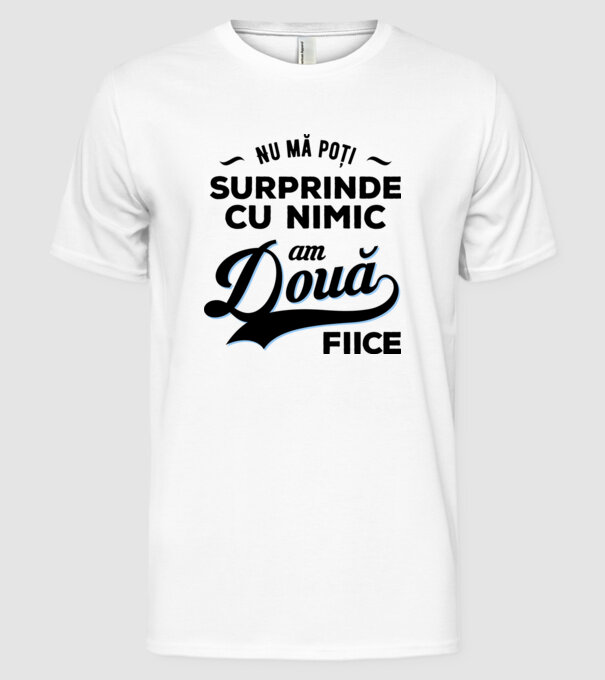 Nu mă poți surprinde cu nimic, am două fiice model alb pe tricou