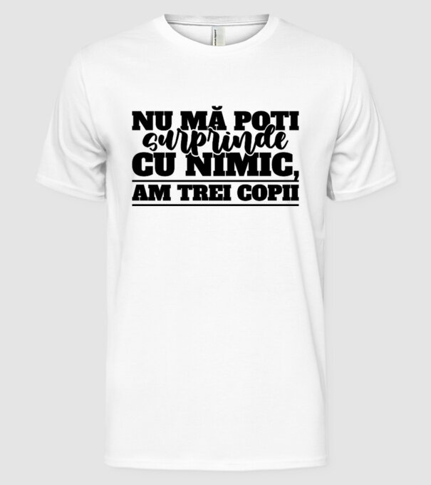 Nu mă poți surprinde cu nimic, am trei copii model alb pe tricou