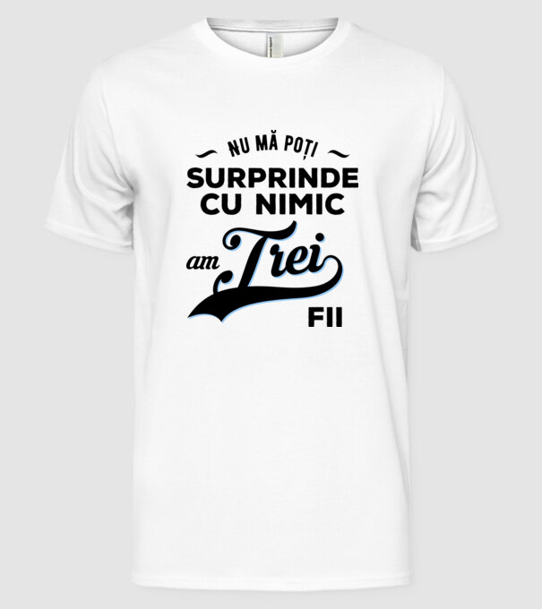 Nu mă poți surprinde cu nimic, am trei fii model alb pe tricou