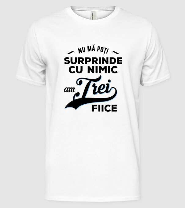 Nu mă poți surprinde cu nimic, am trei fiice model alb pe tricou