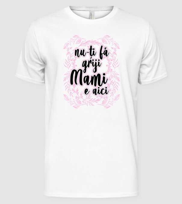nu-ți fă griji, mami e aici model alb pe tricou
