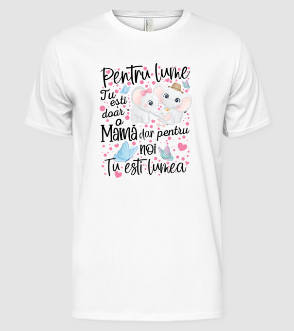 Pentru lume ești doar o Mamă dar pentru NOI TU ești lumea model alb pe tricou