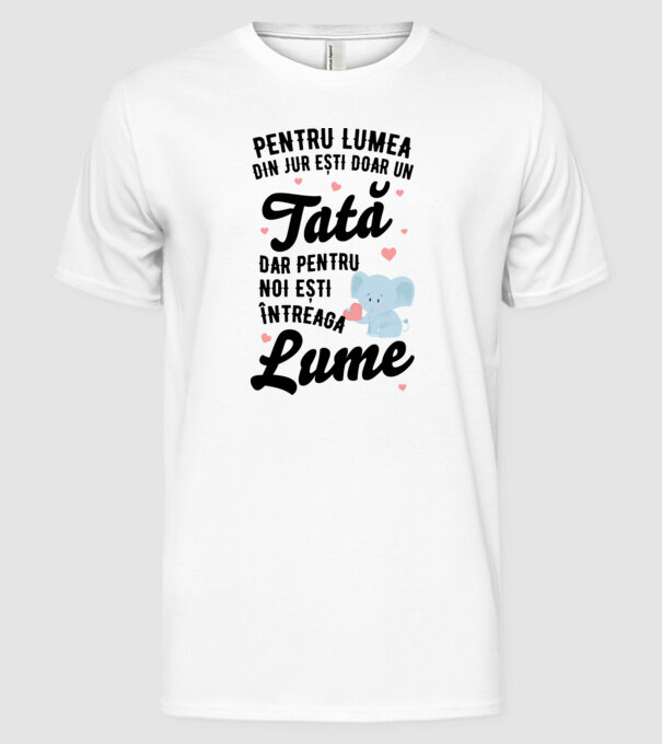 Pentru lumea din jur ești doar un tată, dar pentru noi ești întreaga lume model alb pe tricou