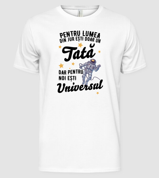 Pentru lumea din jur ești doar un tată, dar pentru noi ești universul model alb pe tricou