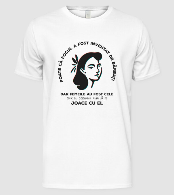Poate că focul a fost inventat de bărbați, dar femeile au fost cele care au descoperit cum să se joace cu el. model alb pe tricou