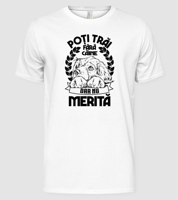 Poți trăi fără câine, dar nu merită model alb pe tricou