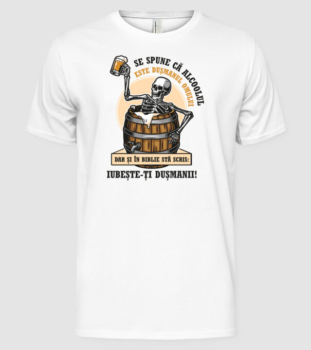 Se spune că alcoolul este dușmanul omului, dar și în biblie stă scris: iubește-ți dușmanii! model alb pe tricou