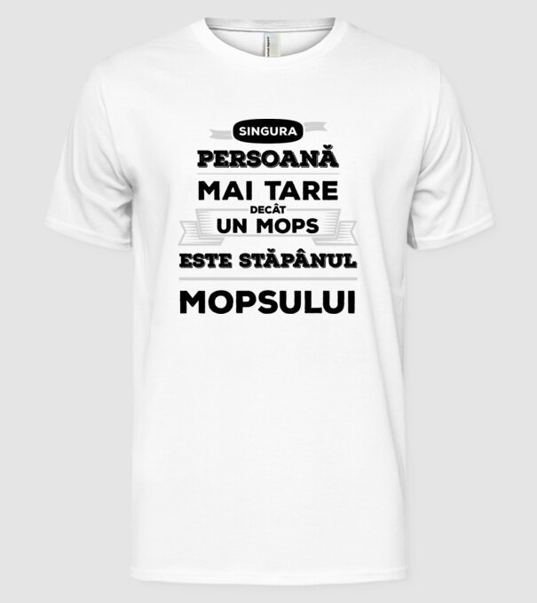 singura persoană mai tare decât un Mops este stăpânul Mopsului model alb pe tricou