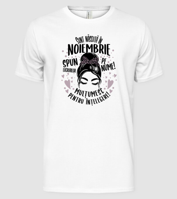Sunt născută în - noiembrie - spun lucrurilor pe nume! - mulțumesc pentru înțelegere! model alb pe tricou