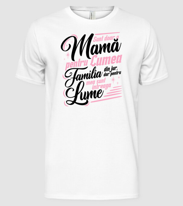 Sunt doar o mamă pentru lumea din jur, dar pentru familia mea sunt întreaga lume! model alb pe tricou