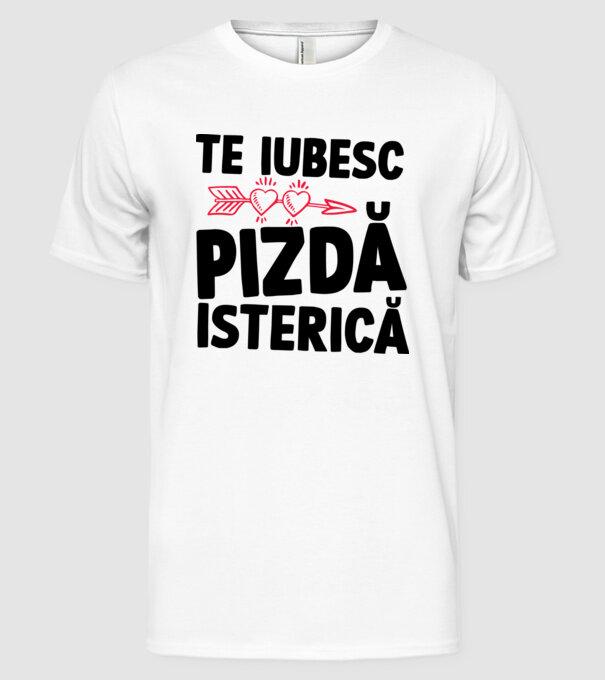 te iubesc, pizdă isterică model alb pe tricou