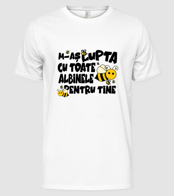 m-aș lupta cu toate albinele pentru tine model alb pe tricou