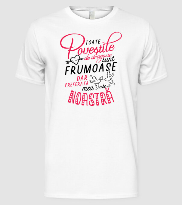 Toate poveștile de dragoste sunt frumoase, dar preferata mea este a noastră model alb pe tricou