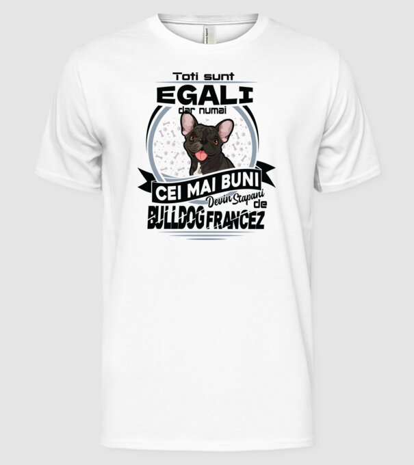 Toți sunt egali, dar numai cei mai buni devin stăpâni de bulldog francez model alb pe tricou