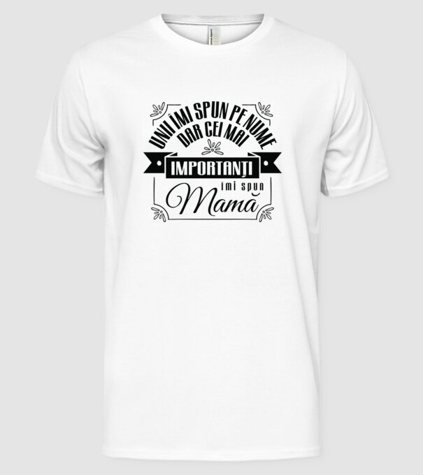 Unii îmi spun pe nume, dar cei mai importanți îmi spun mamă model alb pe tricou