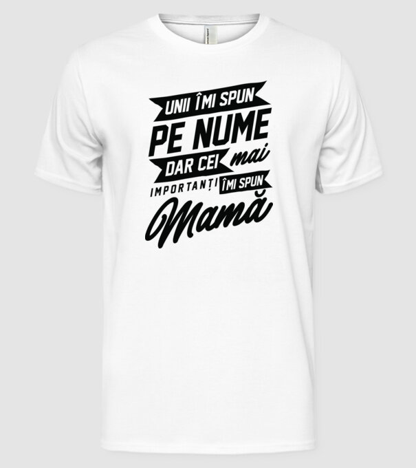 Unii îmi spun pe nume, dar cei mai importanți îmi spun mamă model alb pe tricou