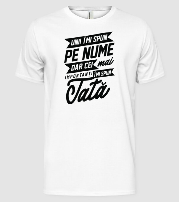 Unii îmi spun pe nume, dar cei mai importanți îmi spun tată model alb pe tricou