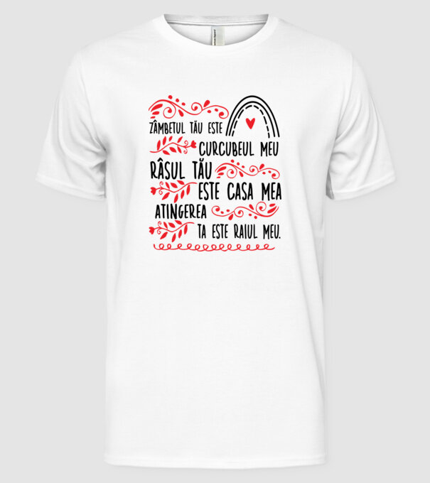Valentine_Zâmbetul tău este curcubeul meu, râsul tău este casa mea, atingerea ta este raiul meu  model alb pe tricou