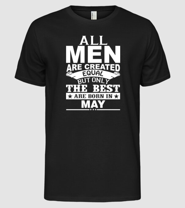 All men are created equal but only the best are born in may model negru pe tricou