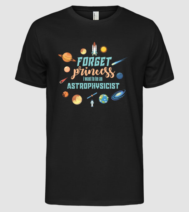 Forget princess, i want to be an astrophysicist model negru pe tricou
