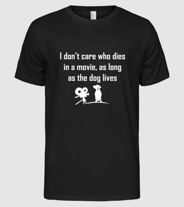 'I don''t care who dies in a movie, as long as the dog lives!' model negru pe tricou