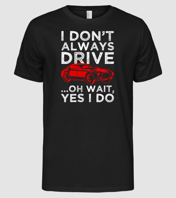 I dont always drive oh wait yes i do model negru pe tricou