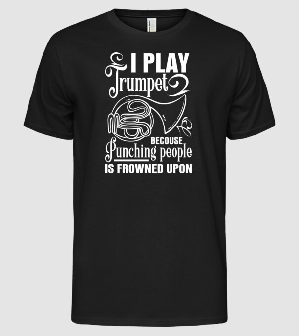 I play trumpet, becouse punching people model negru pe tricou