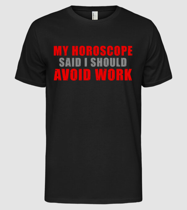 My horoscope said I should avoid work model negru pe tricou