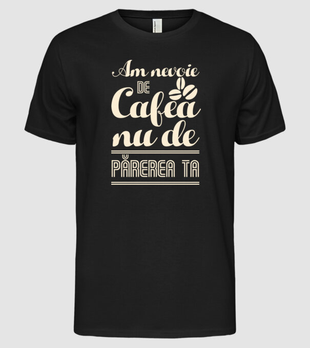 am nevoie de cafea, nu de părerea ta model negru pe tricou